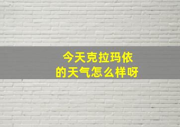 今天克拉玛依的天气怎么样呀