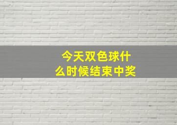 今天双色球什么时候结束中奖