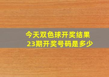 今天双色球开奖结果23期开奖号码是多少