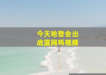 今天哈登会出战篮网吗视频