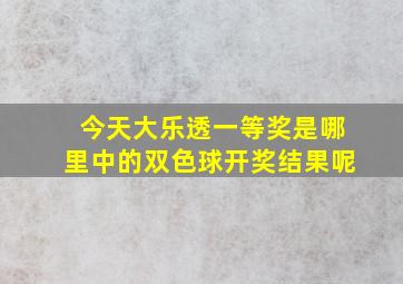 今天大乐透一等奖是哪里中的双色球开奖结果呢