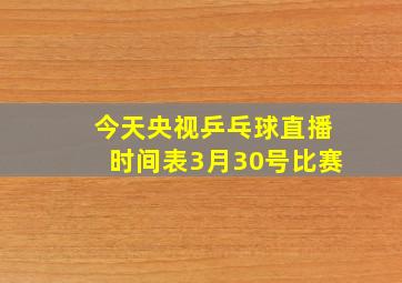 今天央视乒乓球直播时间表3月30号比赛