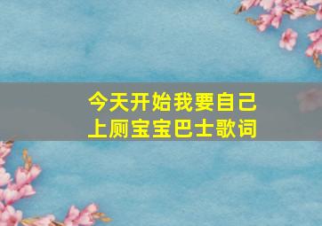 今天开始我要自己上厕宝宝巴士歌词