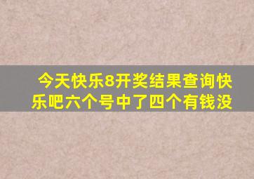 今天快乐8开奖结果查询快乐吧六个号中了四个有钱没