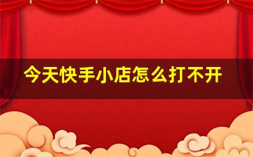 今天快手小店怎么打不开