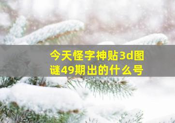 今天怪字神贴3d图谜49期出的什么号