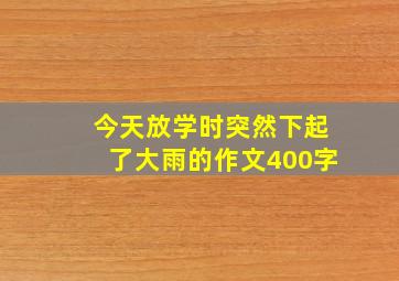 今天放学时突然下起了大雨的作文400字