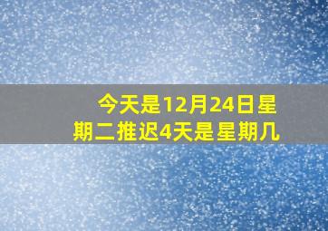 今天是12月24日星期二推迟4天是星期几