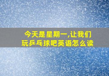 今天是星期一,让我们玩乒乓球吧英语怎么读