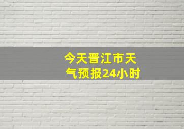 今天晋江市天气预报24小时