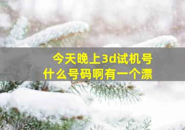 今天晚上3d试机号什么号码啊有一个漂