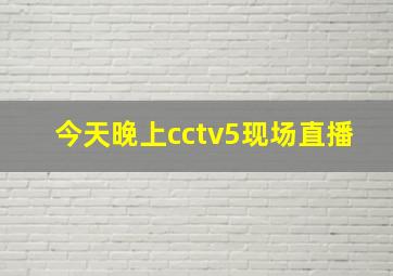 今天晚上cctv5现场直播