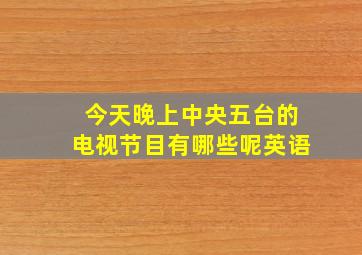 今天晚上中央五台的电视节目有哪些呢英语