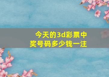 今天的3d彩票中奖号码多少钱一注