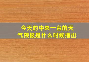 今天的中央一台的天气预报是什么时候播出