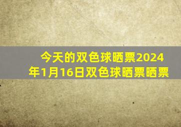 今天的双色球晒票2024年1月16日双色球晒票晒票