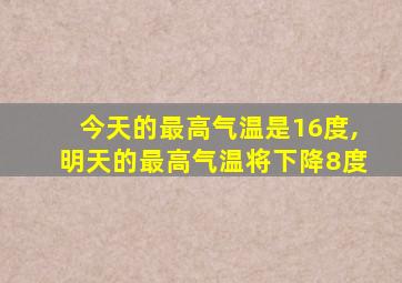 今天的最高气温是16度,明天的最高气温将下降8度