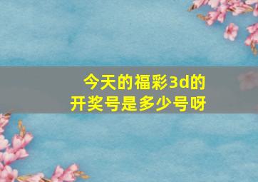 今天的福彩3d的开奖号是多少号呀