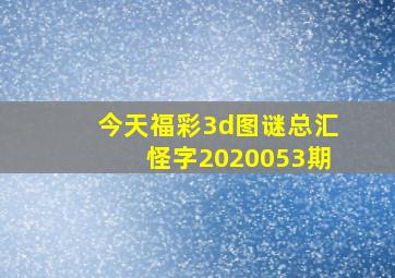 今天福彩3d图谜总汇怪字2020053期