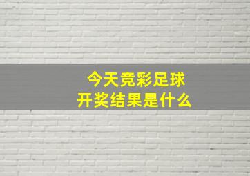 今天竞彩足球开奖结果是什么