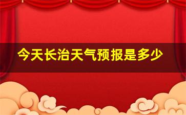 今天长治天气预报是多少