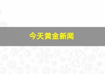 今天黄金新闻