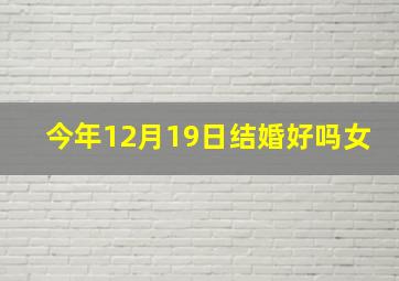 今年12月19日结婚好吗女