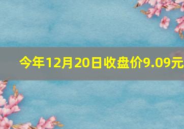 今年12月20日收盘价9.09元