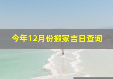 今年12月份搬家吉日查询