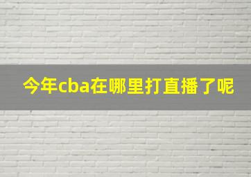 今年cba在哪里打直播了呢