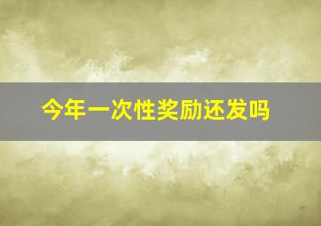 今年一次性奖励还发吗