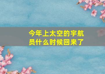 今年上太空的宇航员什么时候回来了