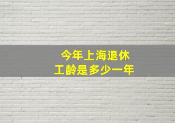 今年上海退休工龄是多少一年