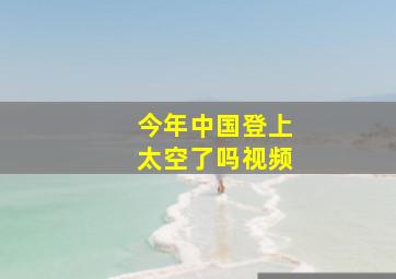 今年中国登上太空了吗视频