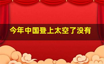 今年中国登上太空了没有