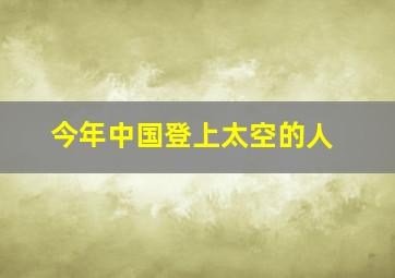 今年中国登上太空的人