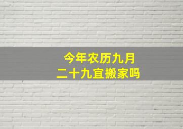 今年农历九月二十九宜搬家吗