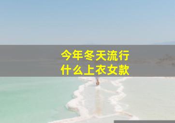 今年冬天流行什么上衣女款