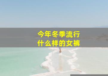 今年冬季流行什么样的女裤