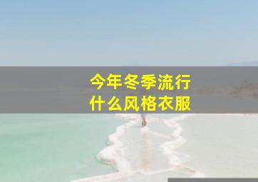 今年冬季流行什么风格衣服