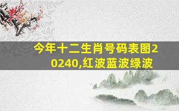 今年十二生肖号码表图20240,红波蓝波绿波