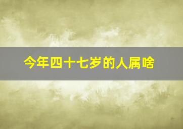 今年四十七岁的人属啥