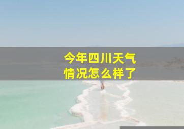 今年四川天气情况怎么样了