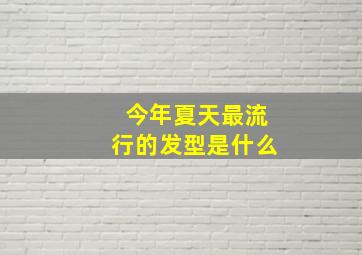 今年夏天最流行的发型是什么