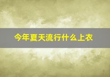 今年夏天流行什么上衣