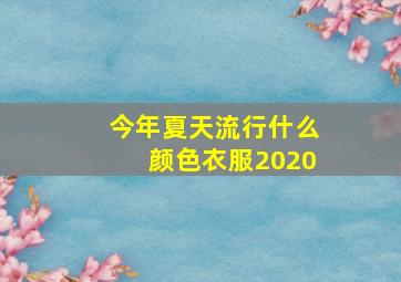 今年夏天流行什么颜色衣服2020