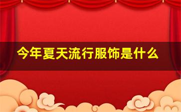 今年夏天流行服饰是什么