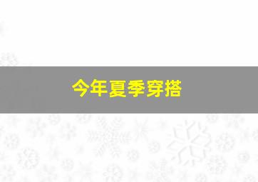 今年夏季穿搭