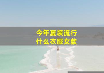 今年夏装流行什么衣服女款