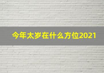 今年太岁在什么方位2021